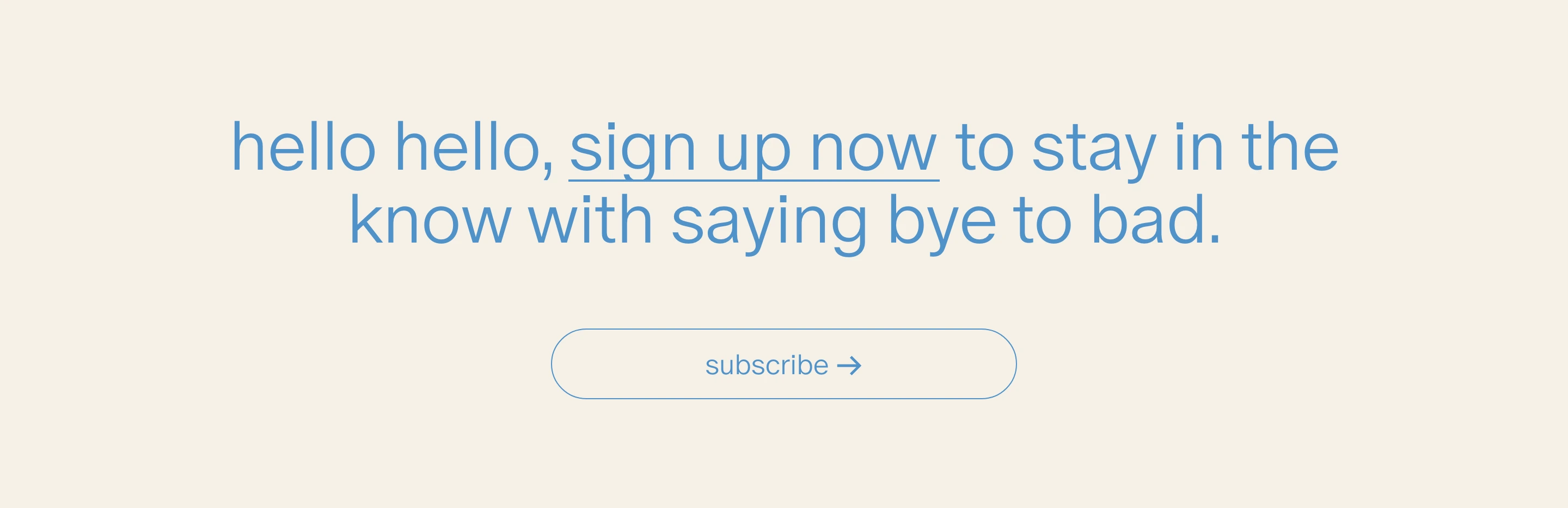 Soft cream newsletter CTA section featuring friendly lowercase blue typography with an underlined link and an outlined pill button.